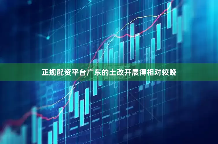 正规配资平台广东的土改开展得相对较晚