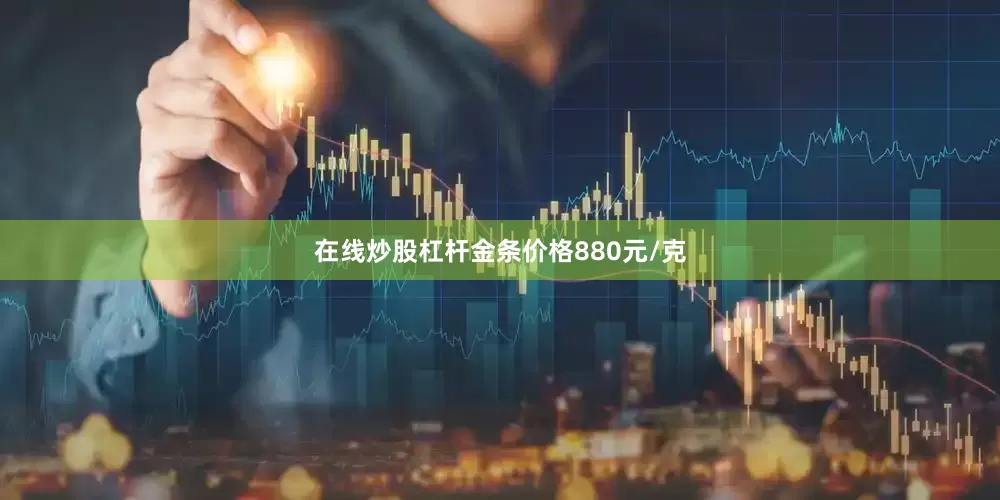在线炒股杠杆金条价格880元/克