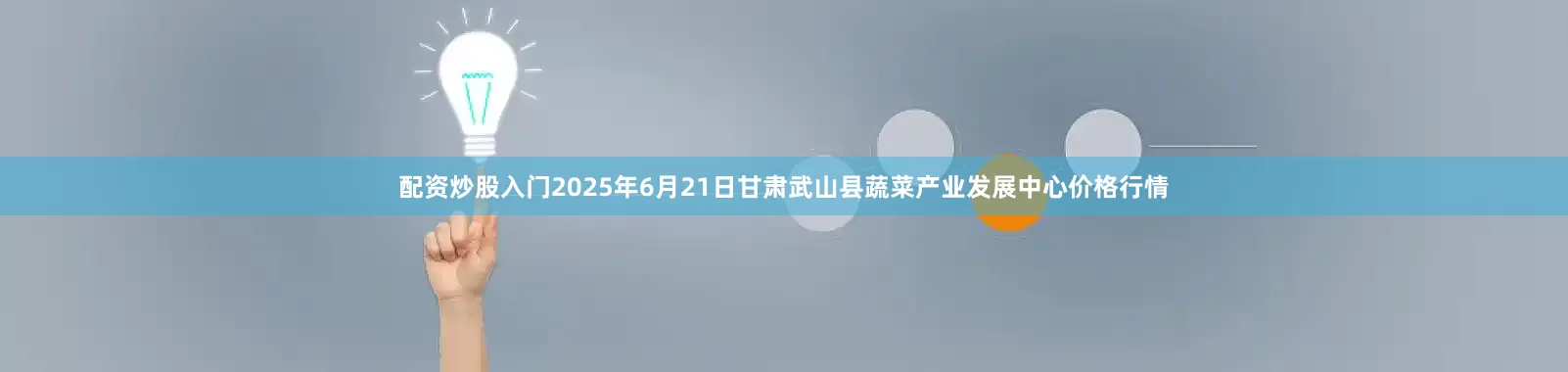 配资炒股入门2025年6月21日甘肃武山县蔬菜产业发展中心价格行情