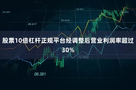 股票10倍杠杆正规平台经调整后营业利润率超过30%