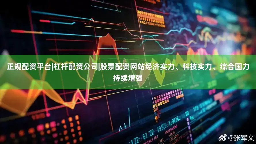 正规配资平台|杠杆配资公司|股票配资网站经济实力、科技实力、综合国力持续增强
