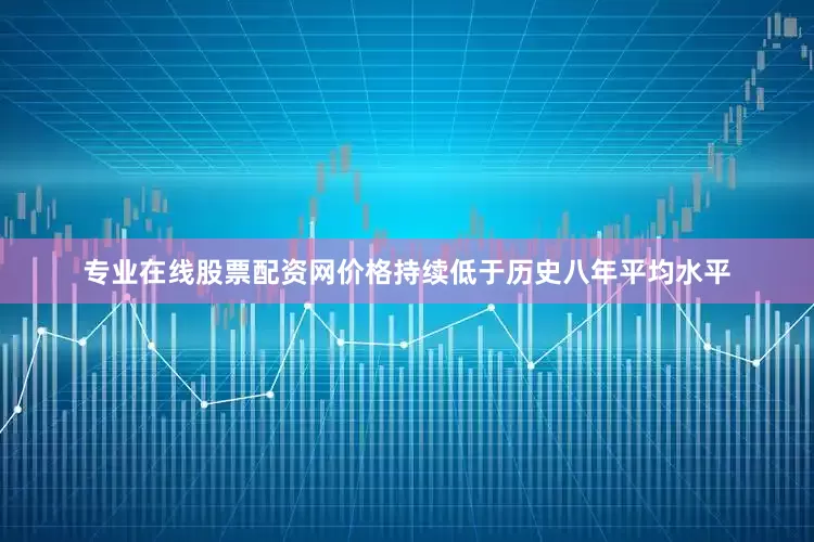 专业在线股票配资网价格持续低于历史八年平均水平