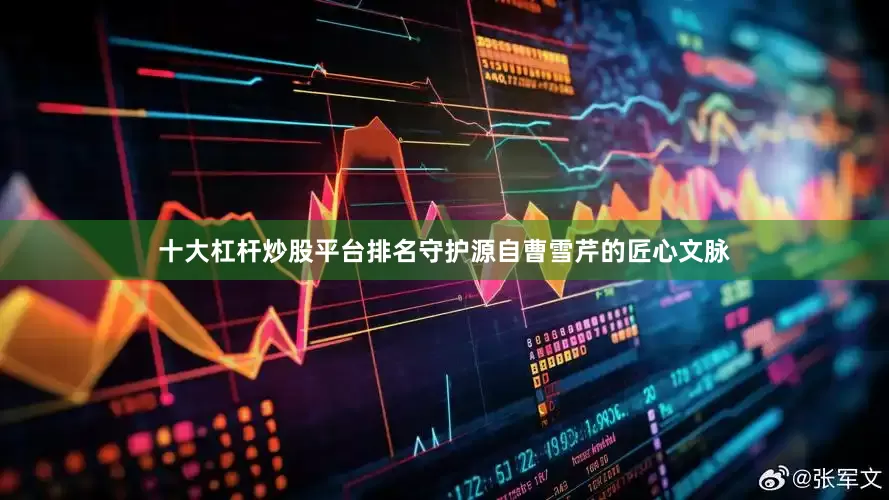 十大杠杆炒股平台排名守护源自曹雪芹的匠心文脉