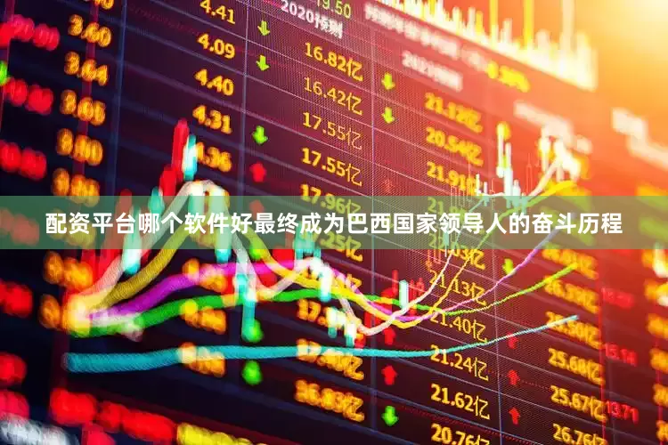 配资平台哪个软件好最终成为巴西国家领导人的奋斗历程