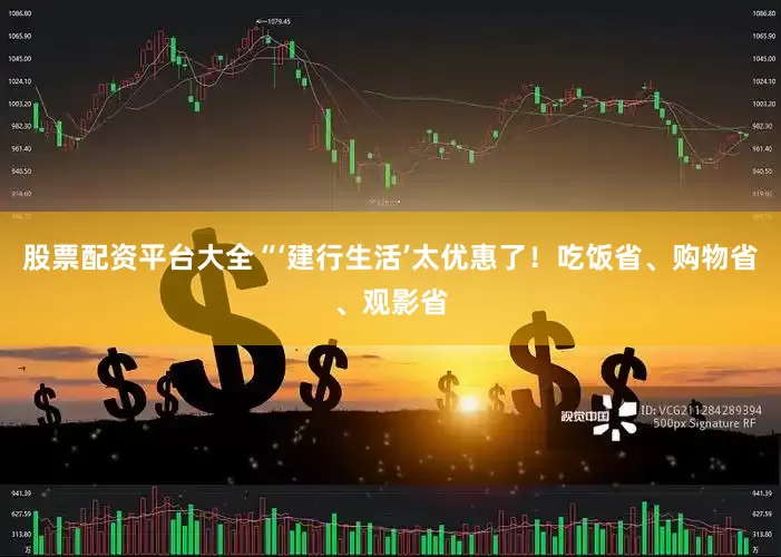 股票配资平台大全“‘建行生活’太优惠了！吃饭省、购物省、观影省