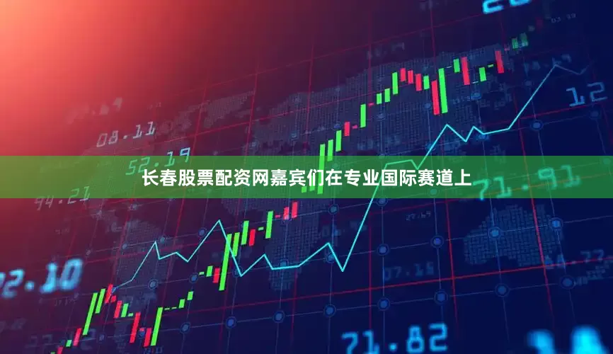 长春股票配资网嘉宾们在专业国际赛道上