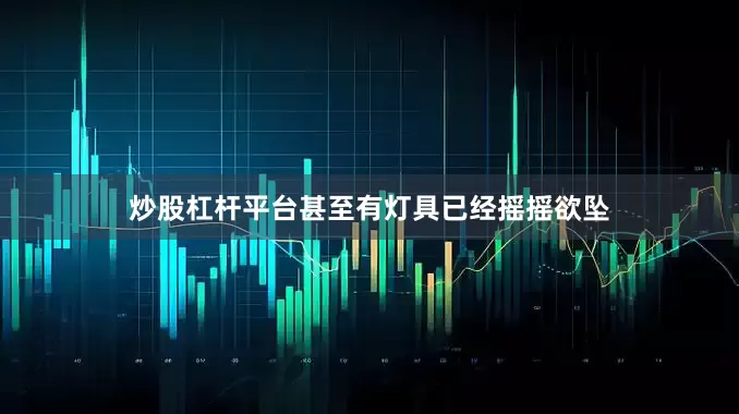 炒股杠杆平台甚至有灯具已经摇摇欲坠