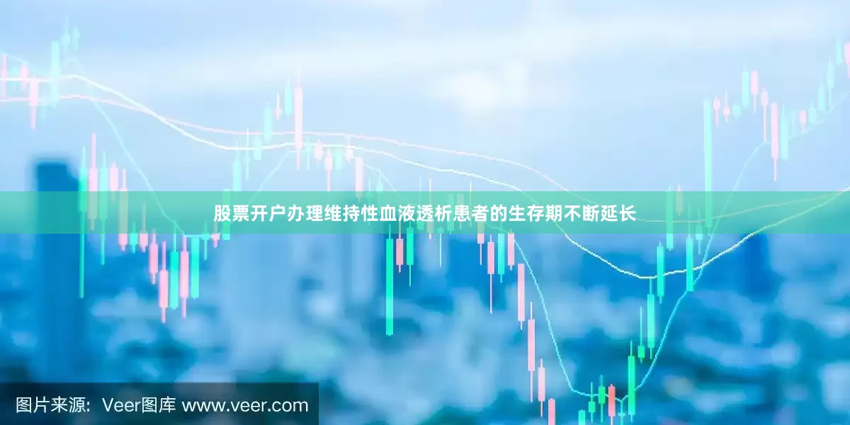 股票开户办理维持性血液透析患者的生存期不断延长