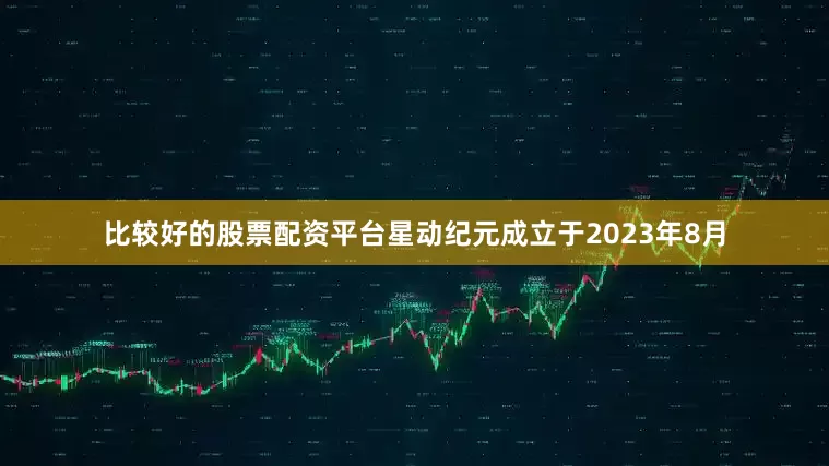 比较好的股票配资平台星动纪元成立于2023年8月