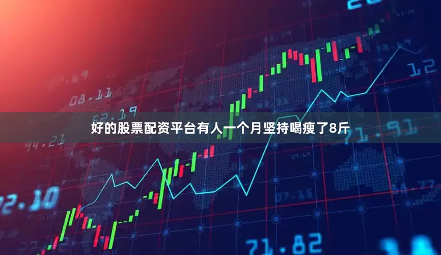 好的股票配资平台有人一个月坚持喝瘦了8斤