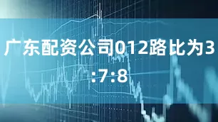 广东配资公司012路比为3:7:8
