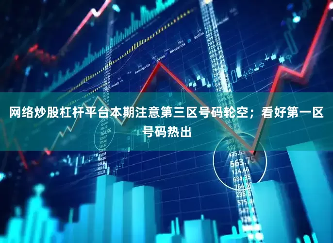 网络炒股杠杆平台本期注意第三区号码轮空；看好第一区号码热出