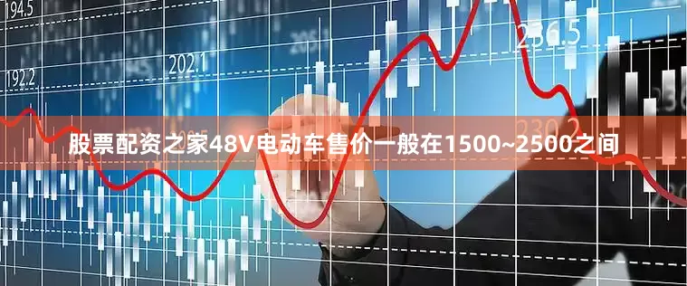 股票配资之家48V电动车售价一般在1500~2500之间