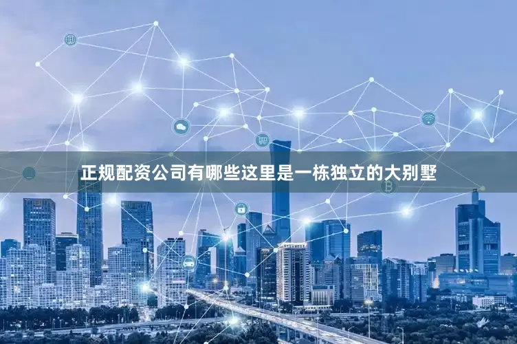 正规配资公司有哪些这里是一栋独立的大别墅
