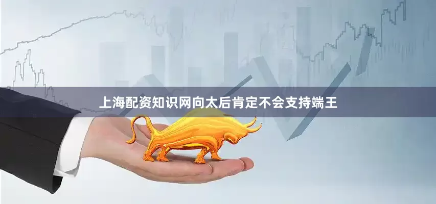 上海配资知识网向太后肯定不会支持端王