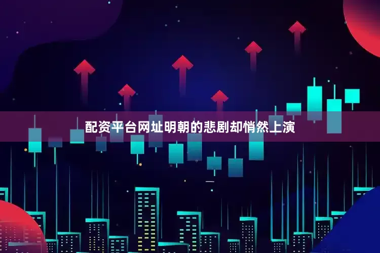 配资平台网址明朝的悲剧却悄然上演