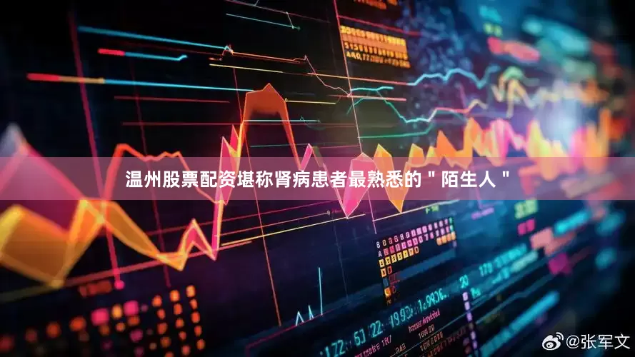 温州股票配资堪称肾病患者最熟悉的＂陌生人＂