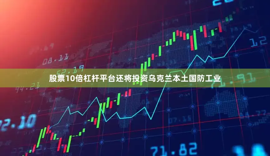 股票10倍杠杆平台还将投资乌克兰本土国防工业