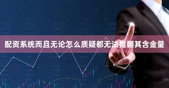 配资系统而且无论怎么质疑都无法推翻其含金量