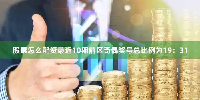 股票怎么配资最近10期前区奇偶奖号总比例为19：31
