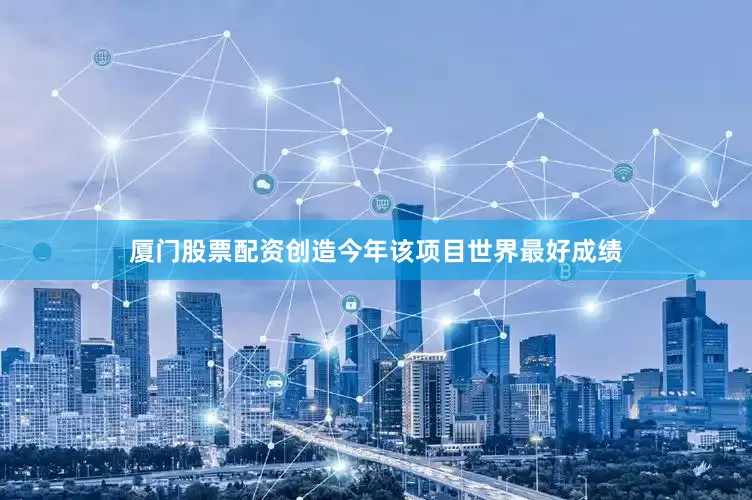 厦门股票配资创造今年该项目世界最好成绩