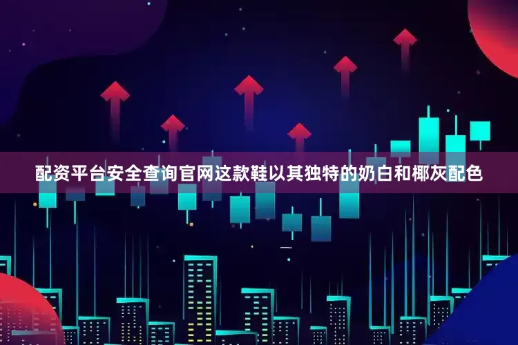 配资平台安全查询官网这款鞋以其独特的奶白和椰灰配色