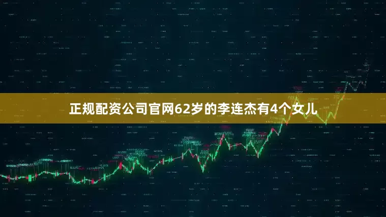 正规配资公司官网62岁的李连杰有4个女儿