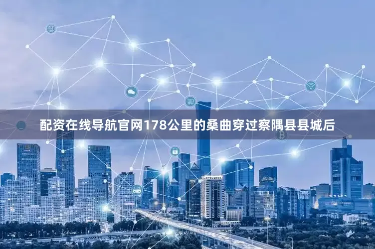 配资在线导航官网178公里的桑曲穿过察隅县县城后