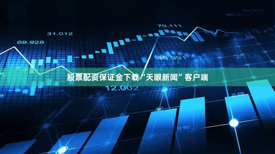 股票配资保证金下载“天眼新闻”客户端