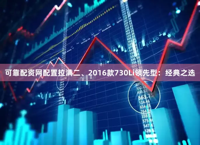 可靠配资网配置拉满二、2016款730Li领先型：经典之选